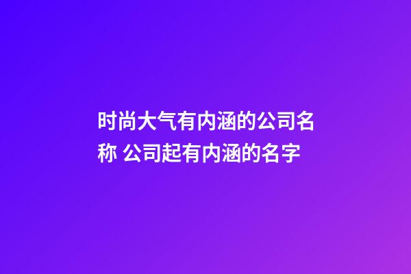 时尚大气有内涵的公司名称 公司起有内涵的名字-第1张-公司起名-玄机派